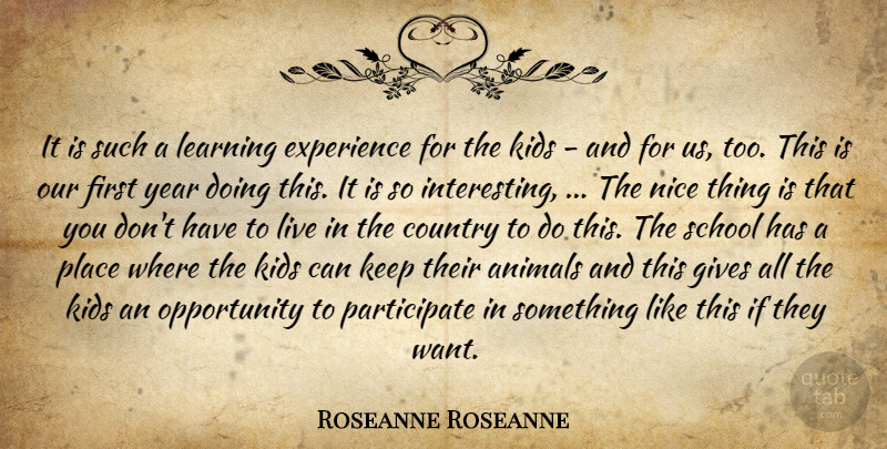Roseanne Roseanne Quote About Animals, Country, Experience, Gives, Kids: It Is Such A Learning...