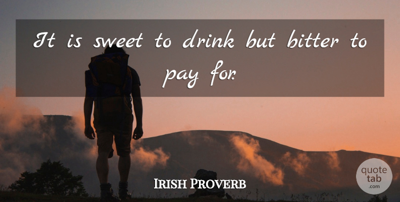 Irish Proverb Quote About Bitter, Drink, Pay, Sweet: It Is Sweet To Drink...