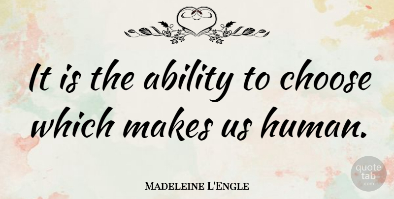 Madeleine L'Engle Quote About Choices, Ability, Ability To Choose: It Is The Ability To...