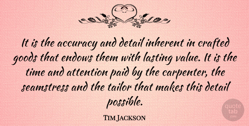 Tim Jackson Quote About Accuracy, Attention, Crafted, Detail, Goods: It Is The Accuracy And...