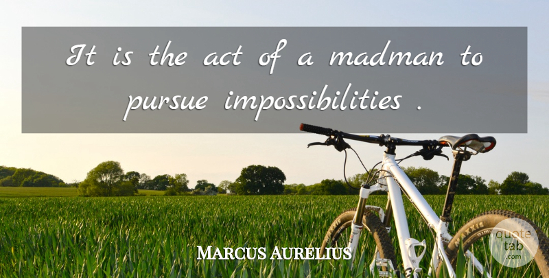 Marcus Aurelius Quote About Madmen, Pursue, Impossibility: It Is The Act Of...