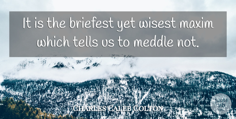 Charles Caleb Colton Quote About Argument, Maxims, Wisest: It Is The Briefest Yet...
