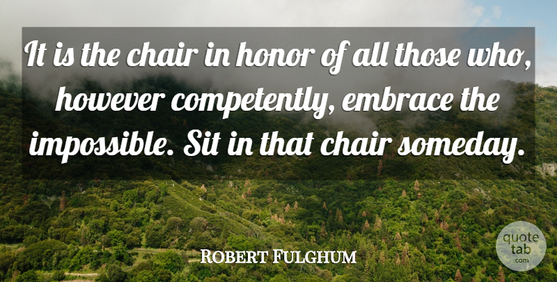 Robert Fulghum Quote About Honor, Impossible, Someday: It Is The Chair In...