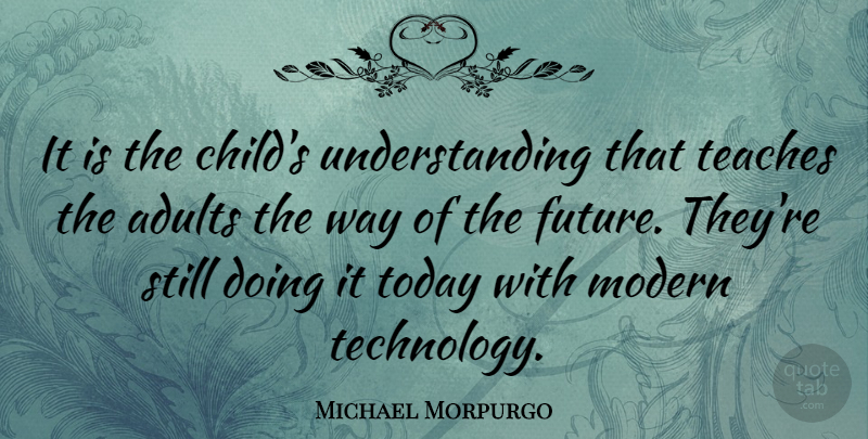 Michael Morpurgo Quote About Children, Technology, Understanding: It Is The Childs Understanding...