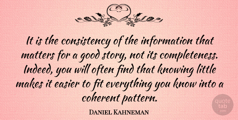 Daniel Kahneman Quote About Knowing, Consistency, Stories: It Is The Consistency Of...