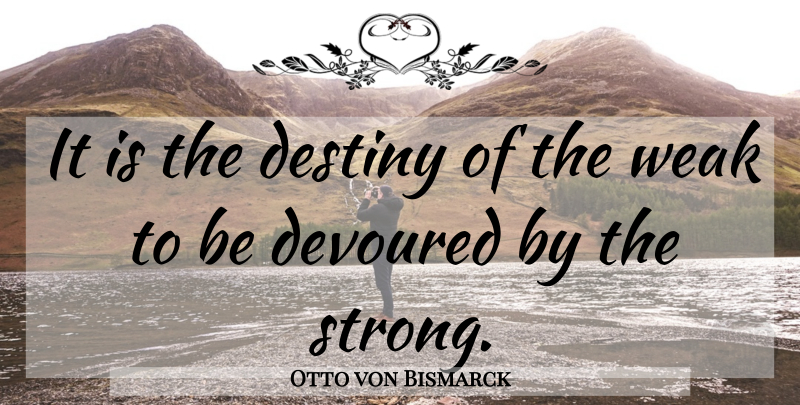 Otto von Bismarck Quote About Strong, Destiny, Weak: It Is The Destiny Of...