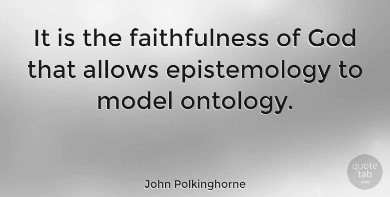 John Polkinghorne Quote About Ontology, Faithfulness, Epistemology: It Is The Faithfulness Of...