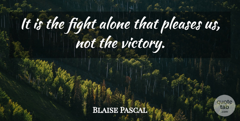 Blaise Pascal Quote About Alone, Pleases: It Is The Fight Alone...