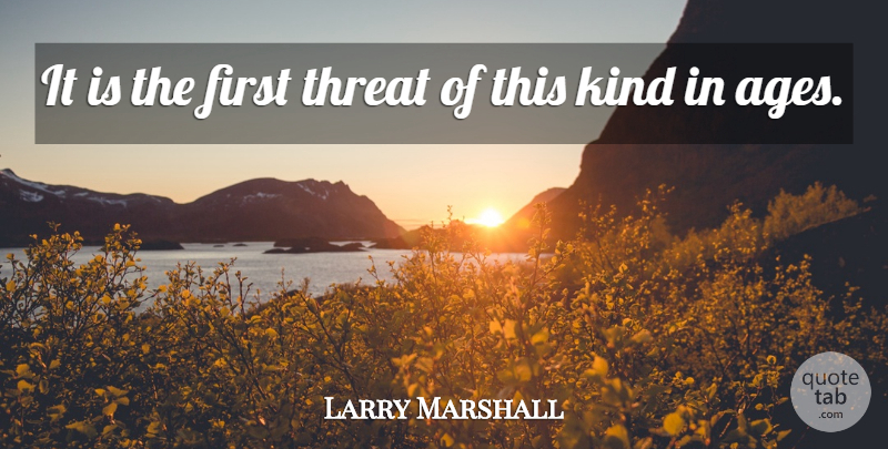 Larry Marshall Quote About Threat: It Is The First Threat...