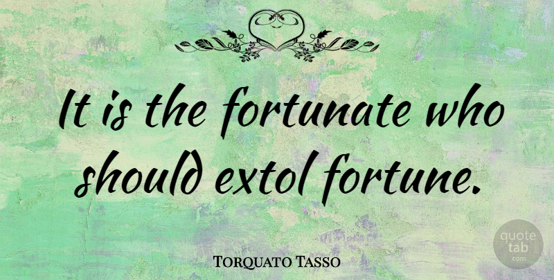 Torquato Tasso Quote About Should, Fortune, Fortunate: It Is The Fortunate Who...
