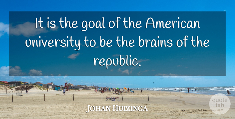 Johan Huizinga Quote About Goal, Brain, Republic: It Is The Goal Of...