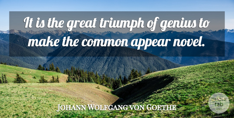Johann Wolfgang von Goethe Quote About Triumph, Genius, Common: It Is The Great Triumph...