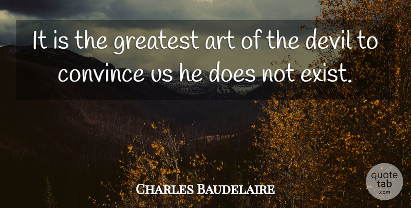 Charles Baudelaire Quote About Art, Convince Us, Devil: It Is The Greatest Art...