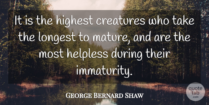 George Bernard Shaw Quote About Maturity, Mature, Creatures: It Is The Highest Creatures...