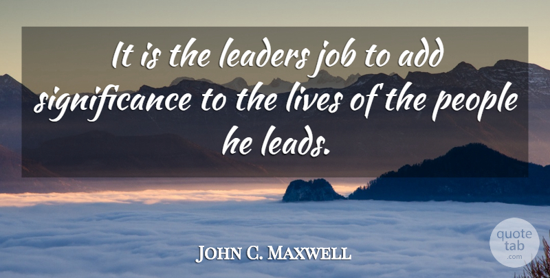 John C. Maxwell Quote About Jobs, People, Leader: It Is The Leaders Job...