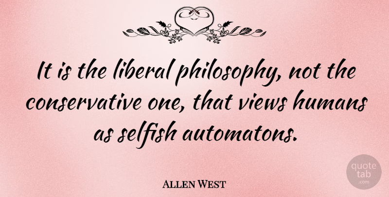 Allen West Quote About Humans, Liberal, Selfish, Views: It Is The Liberal Philosophy...