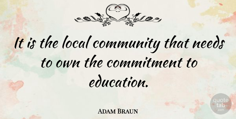 Adam Braun Quote About Commitment, Community, Needs: It Is The Local Community...