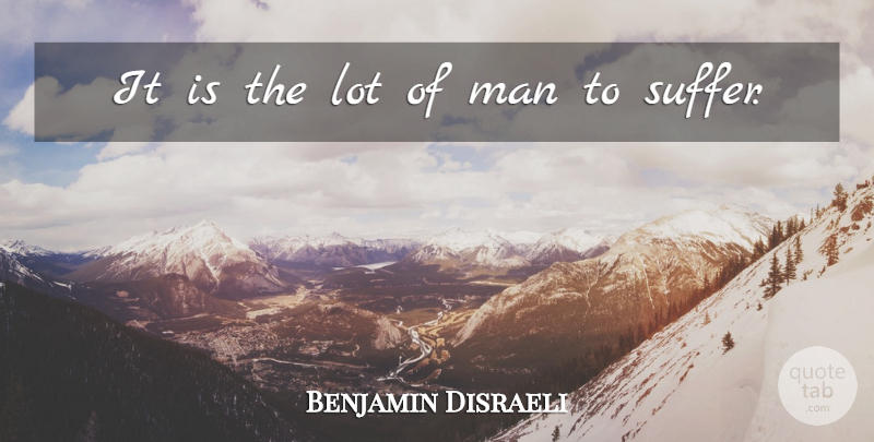 Benjamin Disraeli Quote About Men, Suffering: It Is The Lot Of...