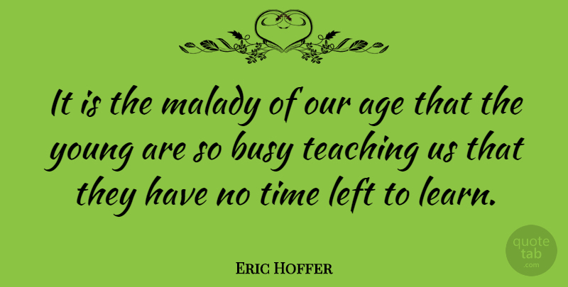 Eric Hoffer Quote About Teacher, Time, Children: It Is The Malady Of...