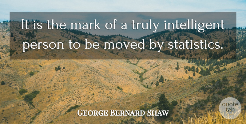George Bernard Shaw Quote About Intelligent, Intelligence, Statistics: It Is The Mark Of...