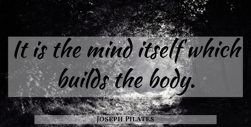 Joseph Pilates Quote About Mind, Body: It Is The Mind Itself...