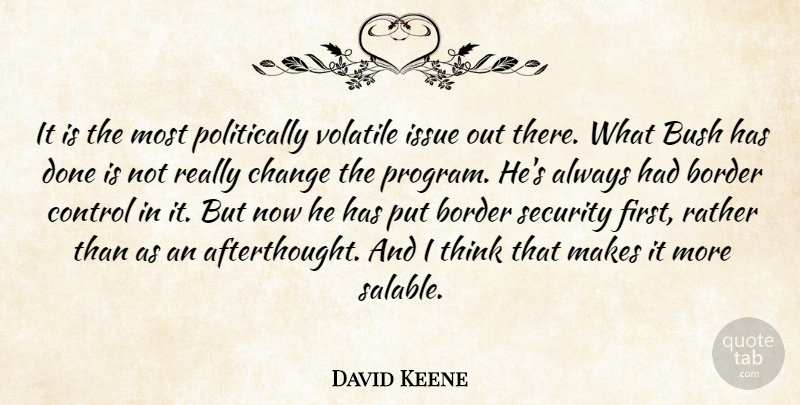 David Keene Quote About Border, Bush, Change, Control, Issue: It Is The Most Politically...