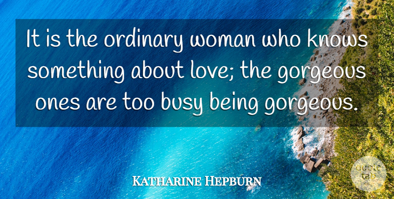 Katharine Hepburn Quote About Ordinary, Busy, Gorgeous: It Is The Ordinary Woman...