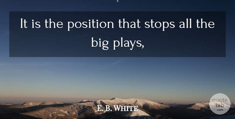E. B. White Quote About Position, Stops: It Is The Position That...