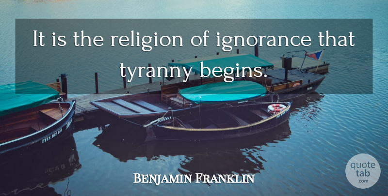 Benjamin Franklin Quote About Ignorance, Tyranny Founding Fathers, Tyranny: It Is The Religion Of...
