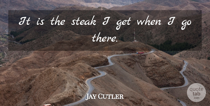 Jay Cutler Quote About Steak: It Is The Steak I...
