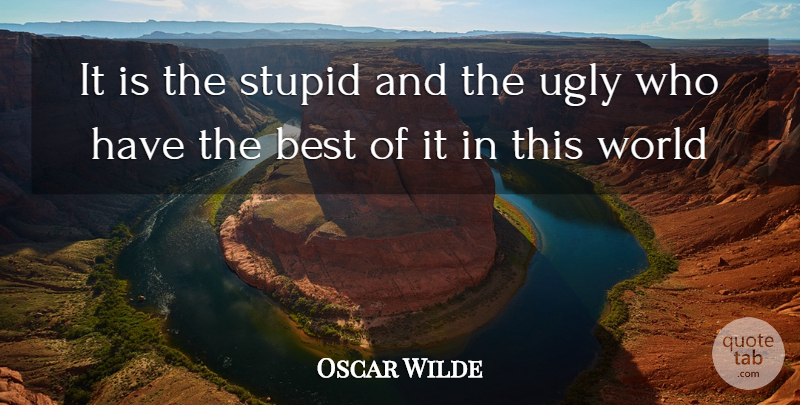 Oscar Wilde Quote About Stupid, Ugly, World: It Is The Stupid And...