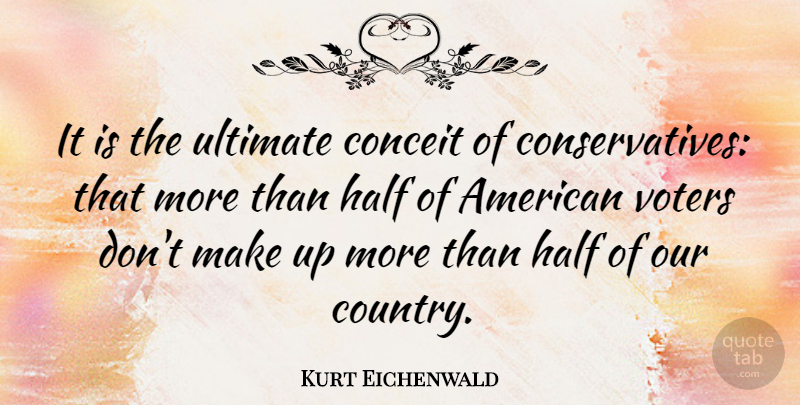 Kurt Eichenwald Quote About Conceit: It Is The Ultimate Conceit...