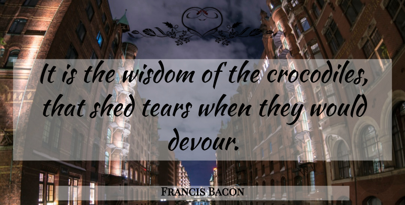 Francis Bacon Quote About Atheism, Tears, Crocodiles: It Is The Wisdom Of...