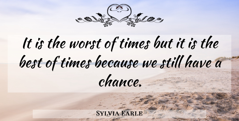 Sylvia Earle Quote About Best, Worst: It Is The Worst Of...