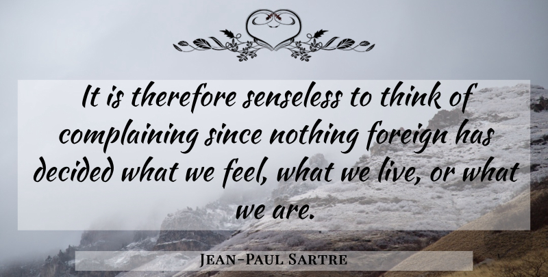 Jean-Paul Sartre Quote About Philosophy, Thinking, Complaining: It Is Therefore Senseless To...