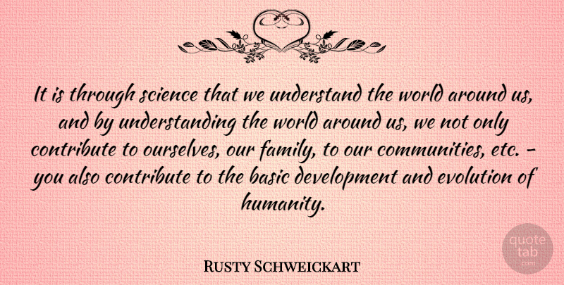 Rusty Schweickart Quote About Basic, Contribute, Evolution, Family, Science: It Is Through Science That...