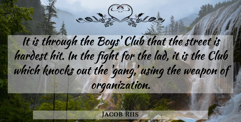 Jacob Riis Quote About Boys, Club, Fight, Hardest, Knocks: It Is Through The Boys...