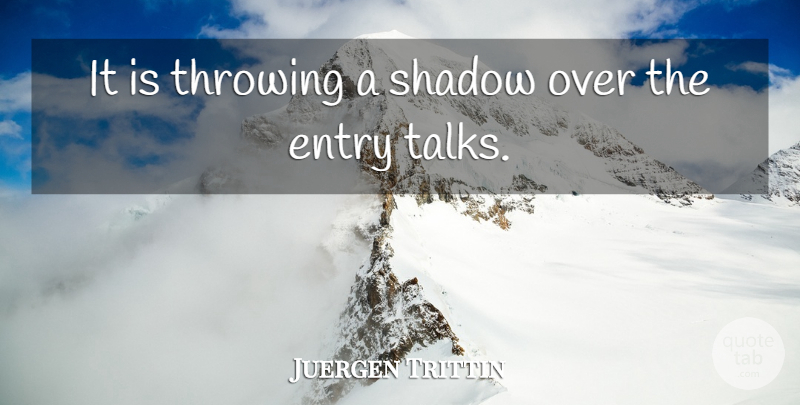 Juergen Trittin Quote About Entry, Shadow, Throwing: It Is Throwing A Shadow...