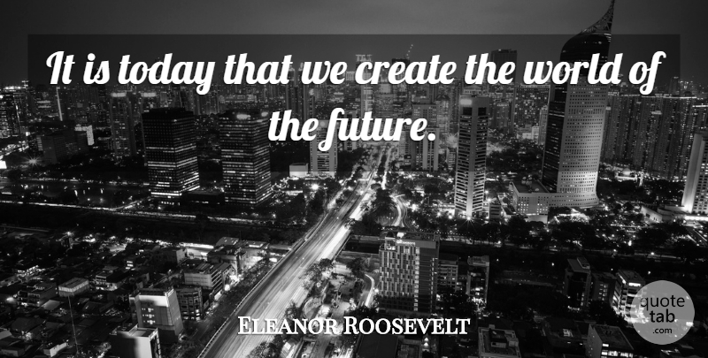 Eleanor Roosevelt Quote About Vision, World, Today: It Is Today That We...