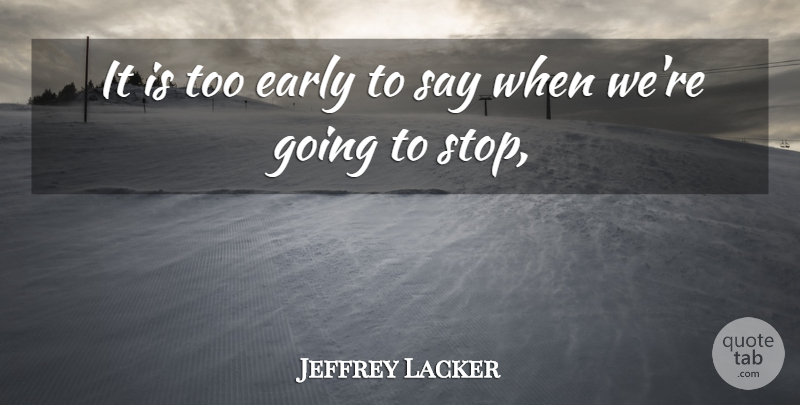 Jeffrey Lacker Quote About Early: It Is Too Early To...