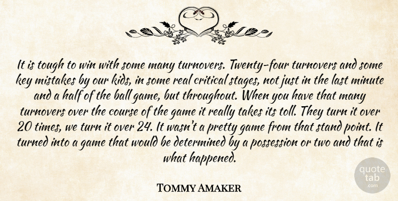 Tommy Amaker Quote About Ball, Course, Critical, Determined, Game: It Is Tough To Win...
