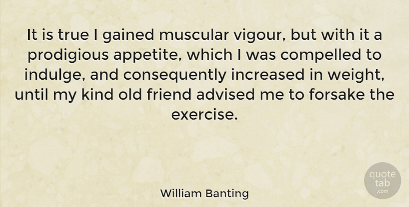 William Banting Quote About True Friend, Exercise, Old Friends: It Is True I Gained...