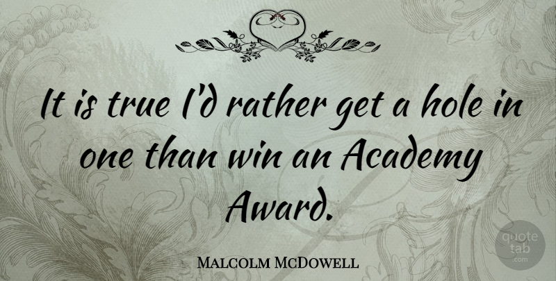 Malcolm McDowell Quote About Academy, Hole, Rather: It Is True Id Rather...