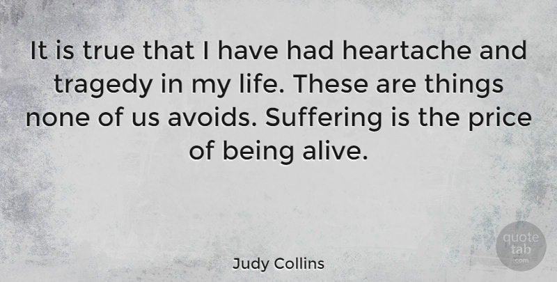 Judy Collins Quote About Heartache, Suffering, Tragedy: It Is True That I...