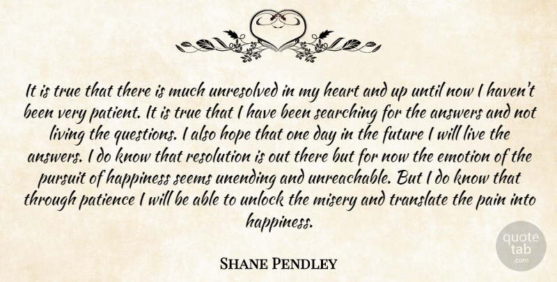 Shane Pendley Quote About Answers, Divorce, Emotion, Future, Happiness: It Is True That There...