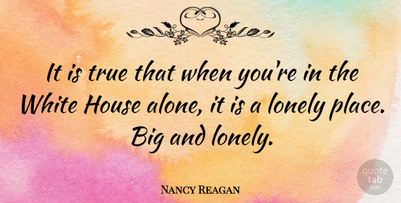 Nancy Reagan Quote About Lonely, White, House: It Is True That When...