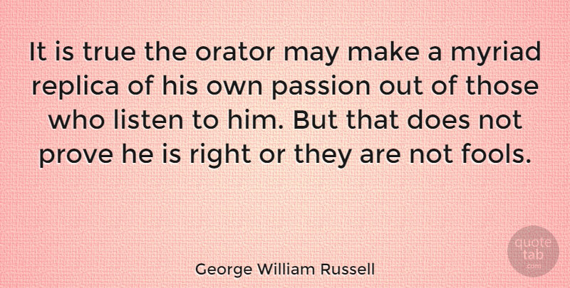 George William Russell Quote About Listen, Myriad, Orator, Prove, Replica: It Is True The Orator...