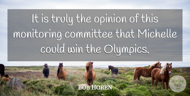 Bob Horen Quote About Committee, Michelle, Opinion, Truly, Win: It Is Truly The Opinion...