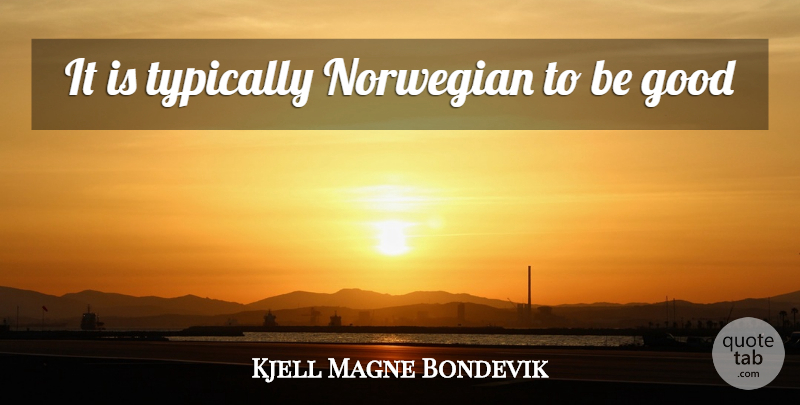 Kjell Magne Bondevik Quote About Be Good, Norwegians: It Is Typically Norwegian To...
