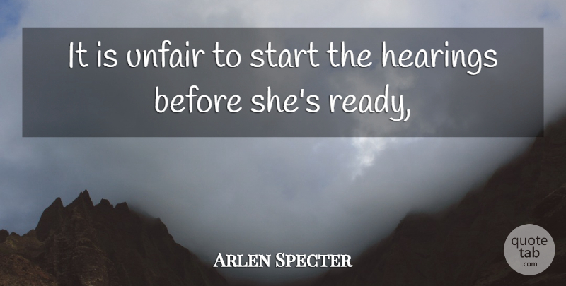 Arlen Specter Quote About Hearings, Start, Unfair: It Is Unfair To Start...